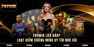 789WIN Lừa Đảo? Loạt Điểm Chứng Minh Uy Tín Nhà Cái