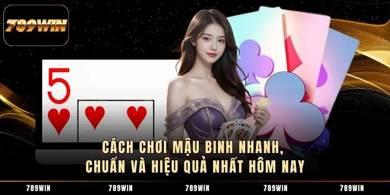 Cách Chơi Mậu Binh Nhanh, Chuẩn Và Hiệu Quả Nhất Hôm Nay