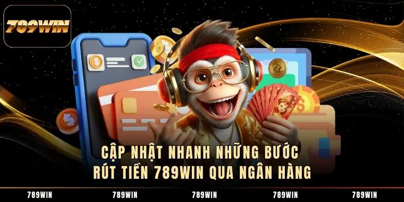 Cập nhật nhanh những bước rút tiền 789WIN qua ngân hàng