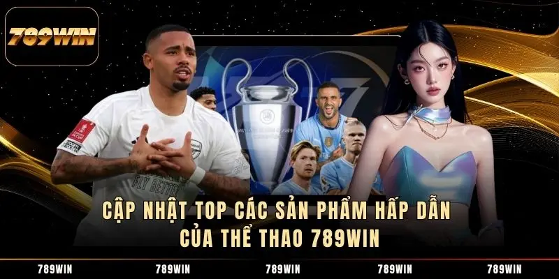 Cập nhật top các sản phẩm hấp dẫn của Thể Thao 789WIN