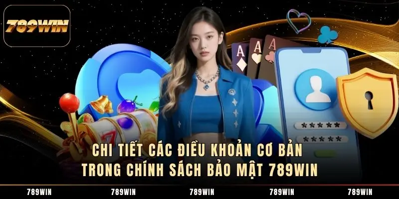 Chi tiết các điều khoản cơ bản trong chính sách bảo mật 789WIN 