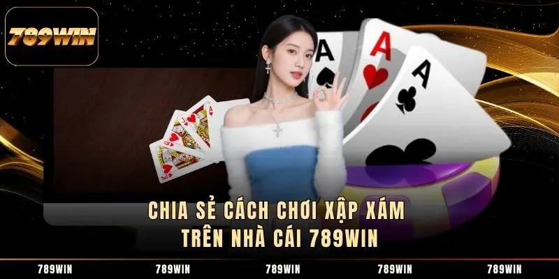 Chia sẻ cách chơi xập xám trên nhà cái 789WIN 