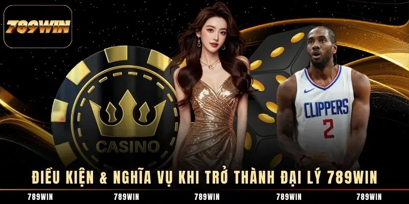 Điều kiện & nghĩa vụ khi trở thành đại lý 789WIN
