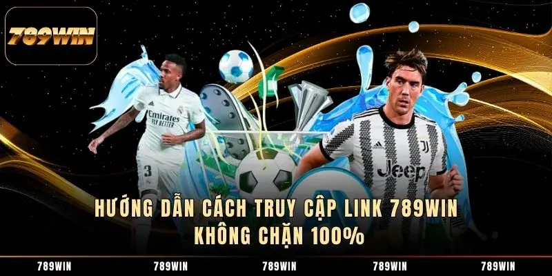 Hướng dẫn cách truy cập link 789WIN không chặn 100%