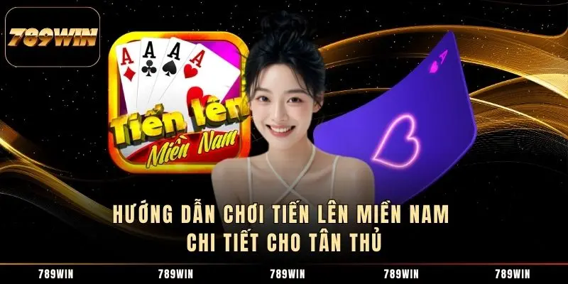 Hướng dẫn chơi Tiến lên miền Nam chi tiết cho tân thủ