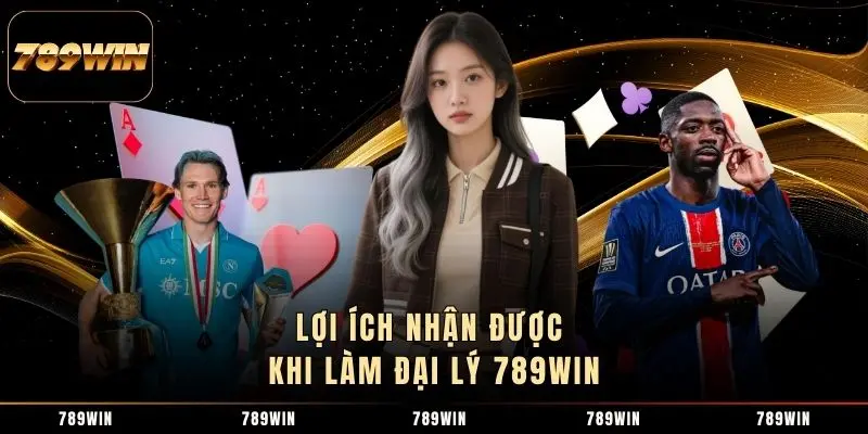 Lợi ích nhận được khi làm đại lý 789WIN