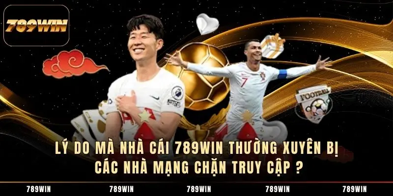 Lý do mà nhà cái 789WIN thường xuyên bị các nhà mạng chặn truy cập ?