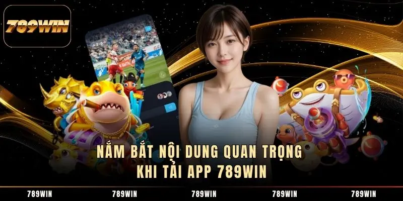 Nắm bắt nội dung quan trọng khi tải app 789WIN