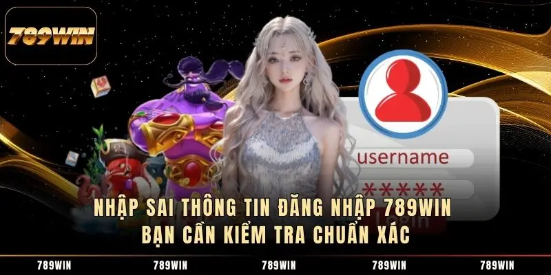 Nhập sai thông tin đăng nhập 789WIN bạn cần kiểm tra chuẩn xác