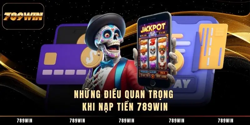 Những điều quan trọng khi nạp tiền 789WIN