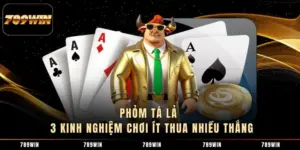 Phỏm Tá Lả - 3 Kinh Nghiệm Chơi Ít Thua Nhiều Thắng