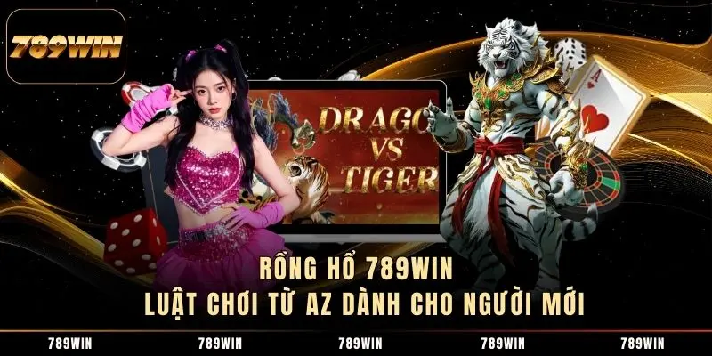 Rồng Hổ 789WIN - Luật Chơi Từ A-Z Dành Cho Người Mới