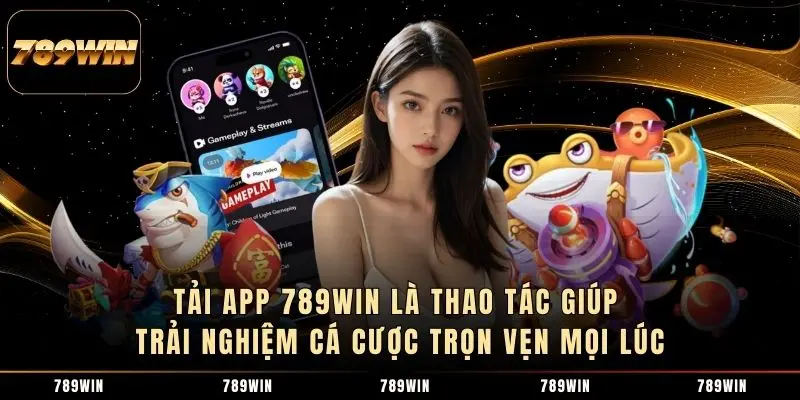 Tải app 789WIN là thao tác giúp trải nghiệm cá cược trọn vẹn mọi lúc
