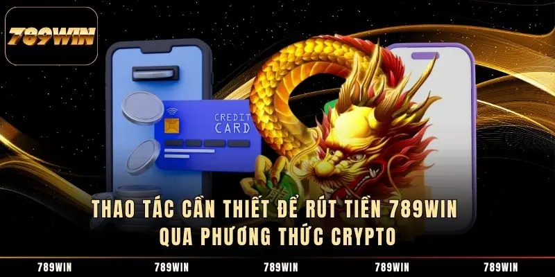 Thao tác cần thiết để rút tiền 789WIN qua phương thức Crypto