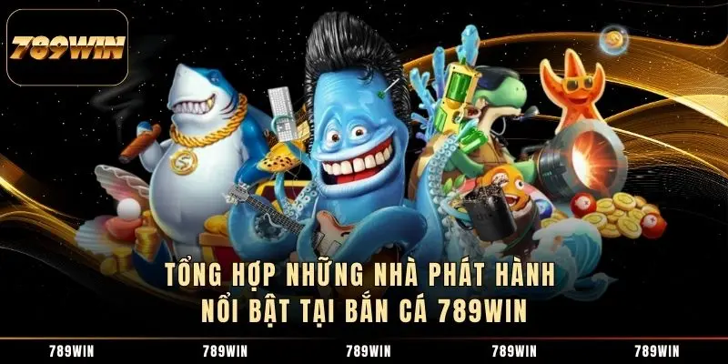Tổng hợp những nhà phát hành nổi bật tại bắn cá 789WIN