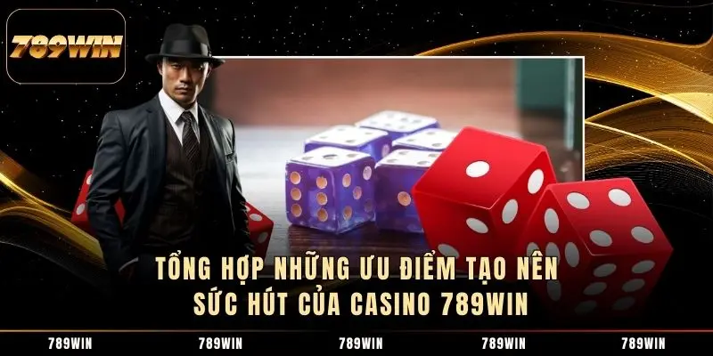Tổng hợp những ưu điểm tạo nên sức hút của Casino 789WIN
