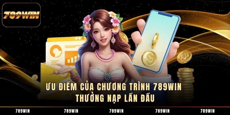 Ưu điểm của chương trình 789WIN thưởng nạp lần đầu
