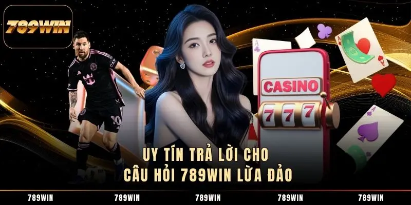 Uy tín trả lời cho câu hỏi 789WIN lừa đảo